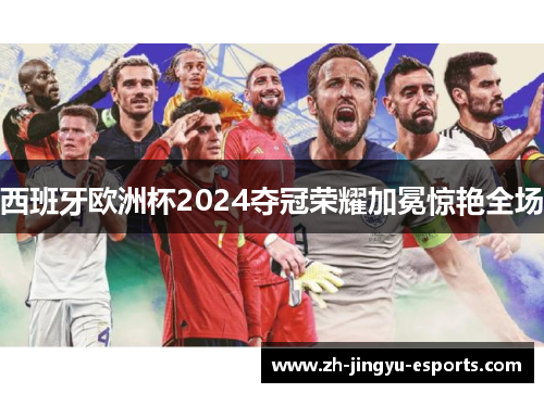 西班牙欧洲杯2024夺冠荣耀加冕惊艳全场