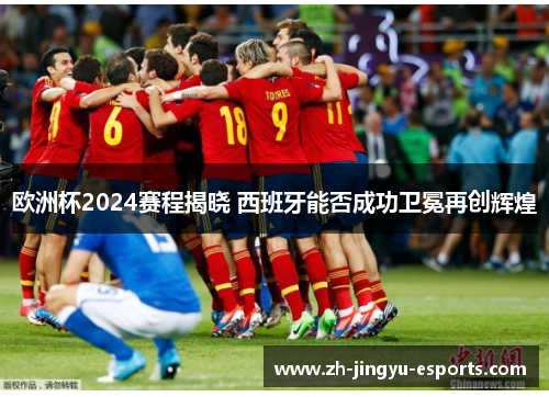 欧洲杯2024赛程揭晓 西班牙能否成功卫冕再创辉煌